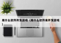 用什么软件开发游戏（用什么软件来开发游戏）