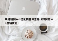 从建站到seo优化的整体思路（如何做seo整站优化）