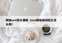 网站seo优化课程（seo网站培训优化怎么做）