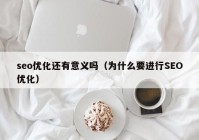 seo优化还有意义吗（为什么要进行SEO优化）