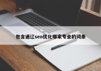 包含通辽seo优化哪家专业的词条