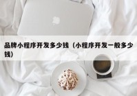 品牌小程序开发多少钱（小程序开发一般多少钱）