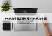 seo优化专员上班时间（SEO优化专员）