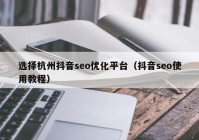 选择杭州抖音seo优化平台（抖音seo使用教程）