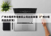 广州小程序开发哪家公司比较靠谱（广州小程序软件开发）