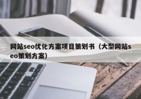 网站seo优化方案项目策划书（大型网站seo策划方案）