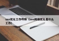 seo优化工作咋样（seo网络优化是什么工作）