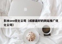 彭水seo优化公司（成都最好的网站推广优化公司）