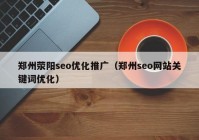 郑州荥阳seo优化推广（郑州seo网站关键词优化）