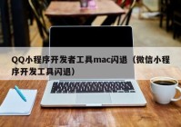 QQ小程序开发者工具mac闪退（微信小程序开发工具闪退）