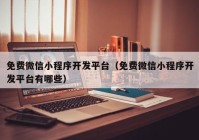 免费微信小程序开发平台（免费微信小程序开发平台有哪些）