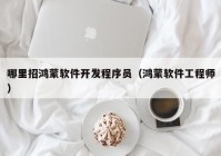 哪里招鸿蒙软件开发程序员（鸿蒙软件工程师）