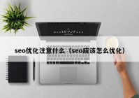 seo优化注意什么（seo应该怎么优化）