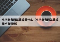 电子商务网站建设是什么（电子商务网站建设技术有哪些）