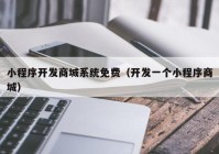 小程序开发商城系统免费（开发一个小程序商城）