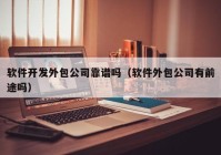 软件开发外包公司靠谱吗（软件外包公司有前途吗）