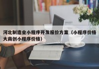 河北制造业小程序开发报价方案（小程序价格大商创小程序价格）