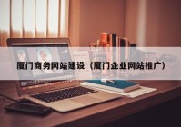 厦门商务网站建设（厦门企业网站推广）